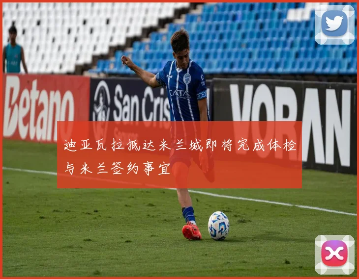 迪亚瓦拉抵达米兰城即将完成体检与米兰签约事宜